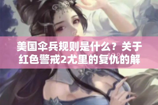 美国伞兵规则是什么？关于红色警戒2尤里的复仇的解读。