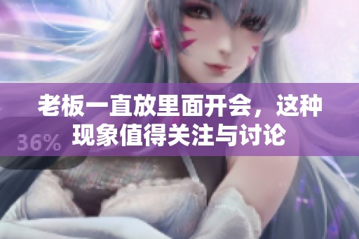 老板一直放里面开会，这种现象值得关注与讨论