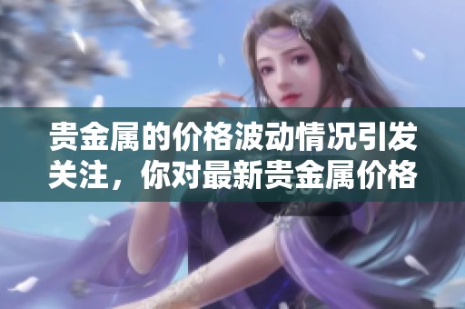 贵金属的价格波动情况引发关注，你对最新贵金属价格了解多少呢
