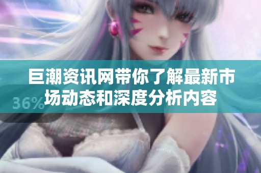 巨潮资讯网带你了解最新市场动态和深度分析内容