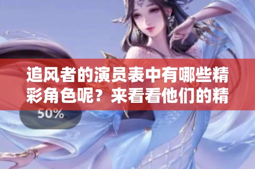 追风者的演员表中有哪些精彩角色呢？来看看他们的精彩表现吧！