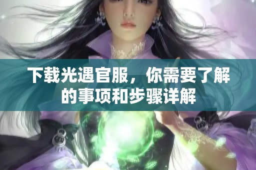 下载光遇官服，你需要了解的事项和步骤详解