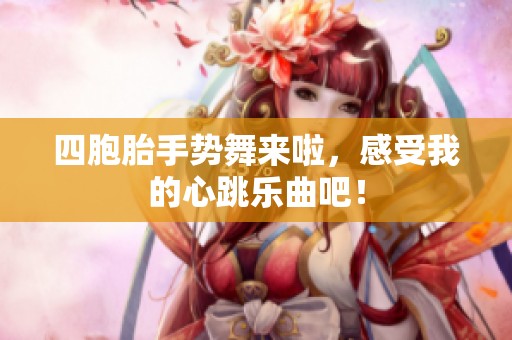四胞胎手势舞来啦，感受我的心跳乐曲吧！