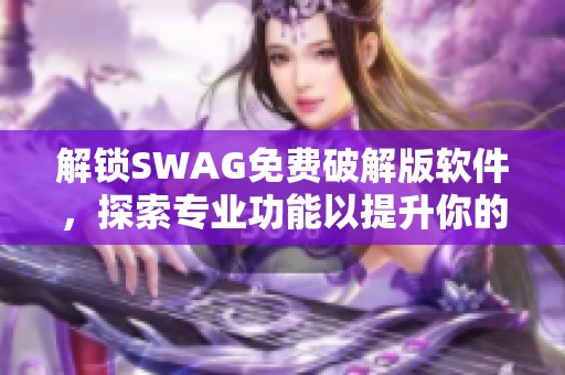 解锁SWAG免费破解版软件，探索专业功能以提升你的创作效率！
