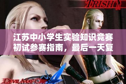 江苏中小学生实验知识竞赛初试参赛指南，最后一天复赛参赛方法分享