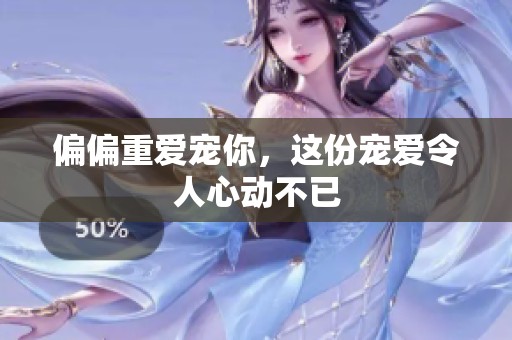 偏偏重爱宠你，这份宠爱令人心动不已