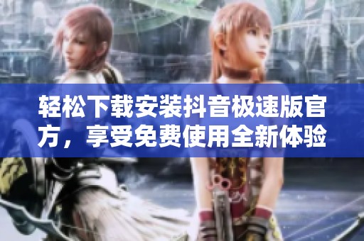 轻松下载安装抖音极速版官方，享受免费使用全新体验的乐趣