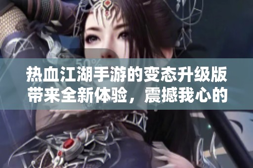 热血江湖手游的变态升级版带来全新体验，震撼我心的冒险之旅开启了！