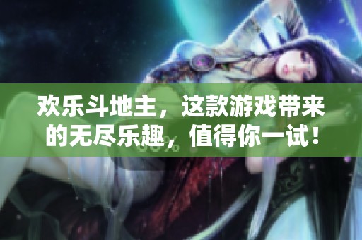 欢乐***，这款游戏带来的无尽乐趣，值得你一试！