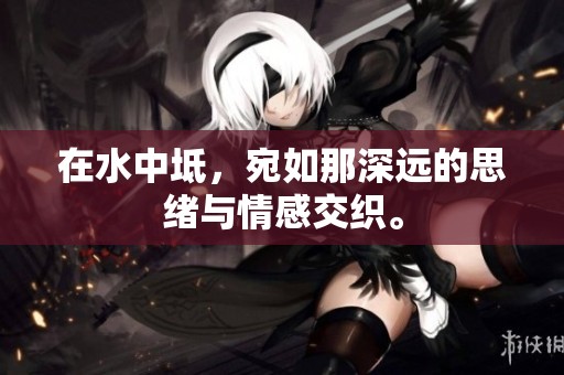 在水中坻，宛如那深远的思绪与情感交织。