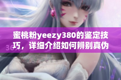 蜜桃粉yeezy380的鉴定技巧，详细介绍如何辨别真伪和看点