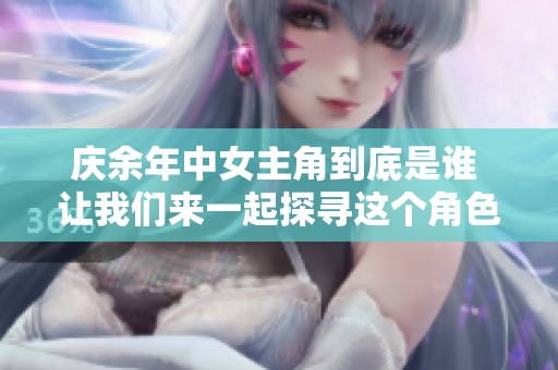 庆余年中女主角到底是谁 让我们来一起探寻这个角色的魅力吧