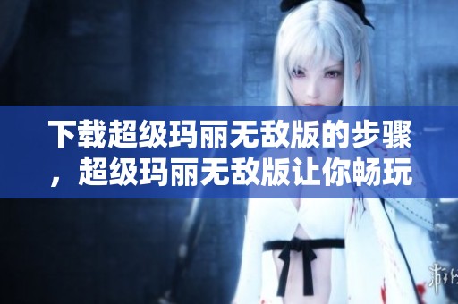 下载超级玛丽无敌版的步骤，超级玛丽无敌版让你畅玩30天体验