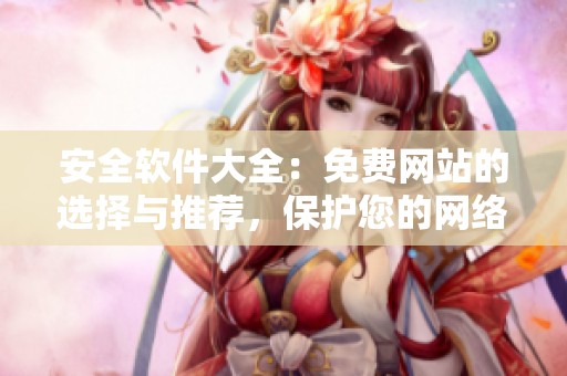 安全软件大全：免费网站的选择与推荐，保护您的网络安全