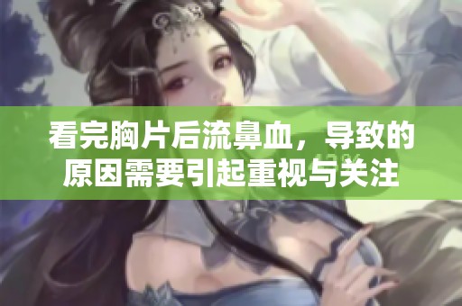看完胸片后流鼻血，导致的原因需要引起重视与关注