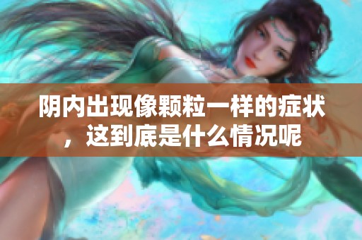 阴内出现像颗粒一样的症状，这到底是什么情况呢