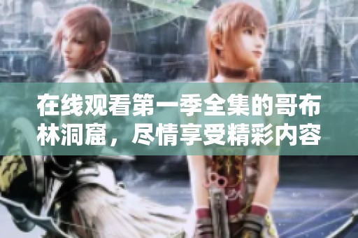 在线观看第一季全集的哥布林洞窟，尽情享受精彩内容！