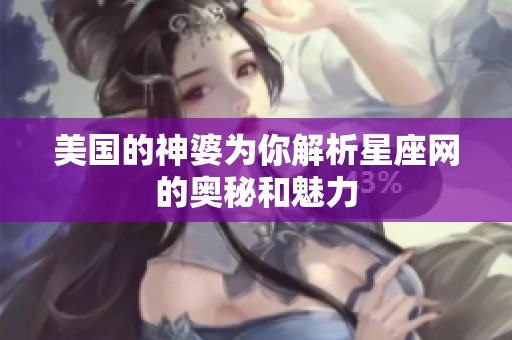 美国的神婆为你解析星座网的奥秘和魅力