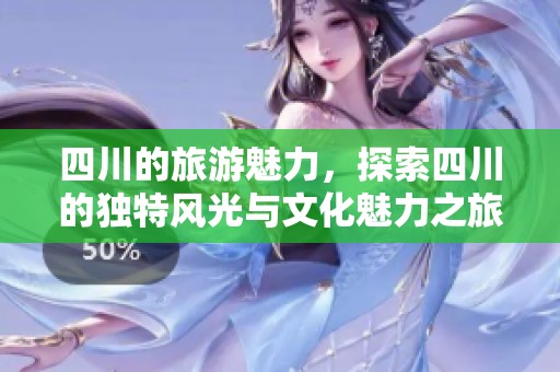 四川的旅游魅力，探索四川的独特风光与文化魅力之旅