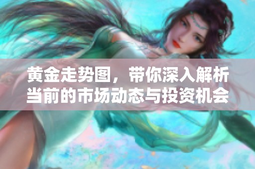 黄金走势图，带你深入解析当前的市场动态与投资机会