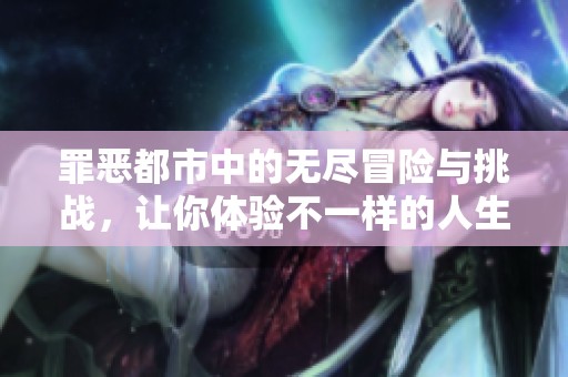 罪恶都市中的无尽冒险与挑战，让你体验不一样的人生旅程