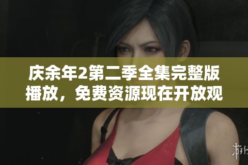 庆余年2第二季全集完整版播放，免费资源现在开放观看，快来体验！