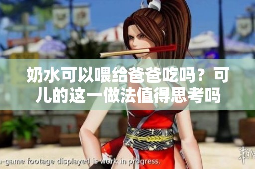 奶水可以喂给爸爸吃吗？可儿的这一做法值得思考吗
