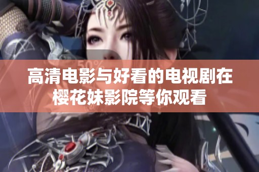 高清电影与好看的电视剧在樱花妹影院等你观看