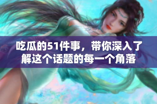 吃瓜的51件事，带你深入了解这个话题的每一个角落