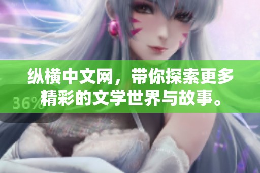 纵横中文网，带你探索更多精彩的文学世界与故事。