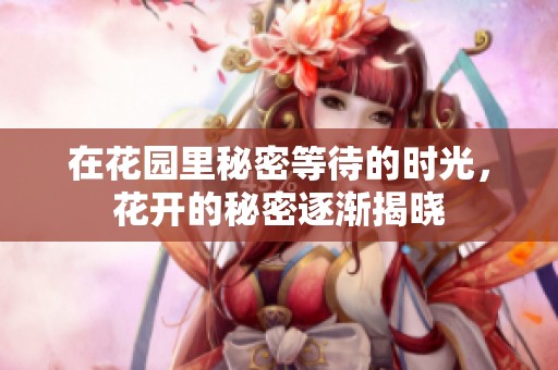 在花园里秘密等待的时光，花开的秘密逐渐揭晓