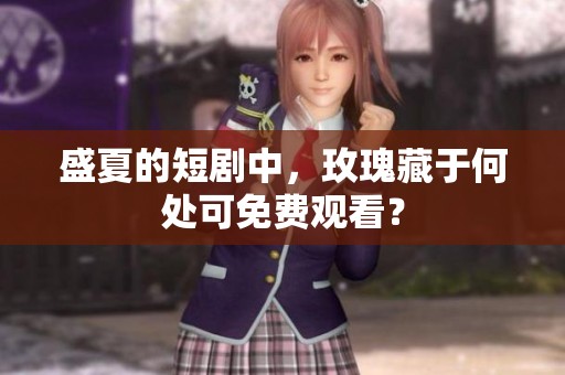 盛夏的短剧中，玫瑰藏于何处可免费观看？