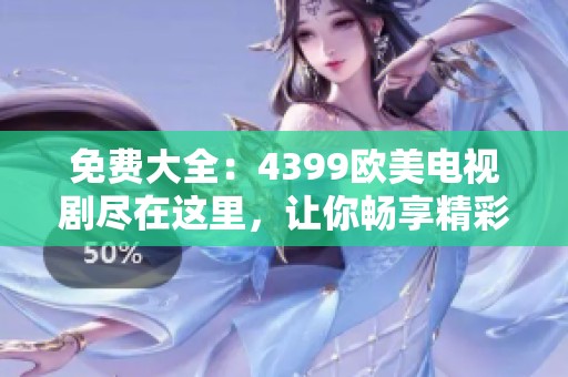 免费大全：4399欧美电视剧尽在这里，让你畅享精彩剧集的无限乐趣！