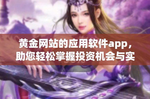 黄金网站的应用软件app，助您轻松掌握投资机会与实时行情