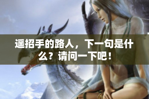 遥招手的路人，下一句是什么？请问一下吧！