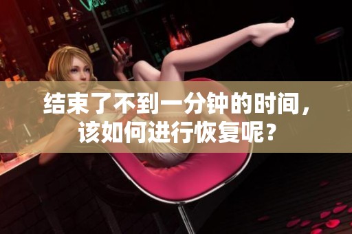 结束了不到一分钟的时间，该如何进行恢复呢？