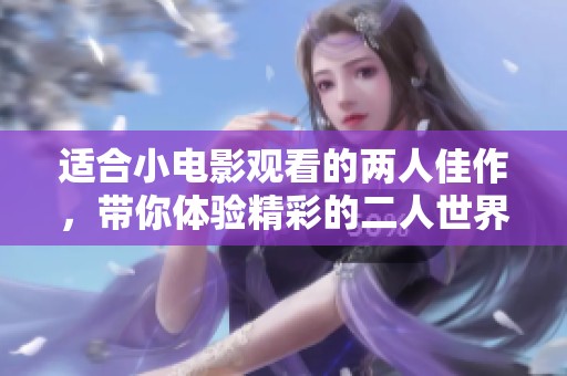适合小电影观看的两人佳作，带你体验精彩的二人世界