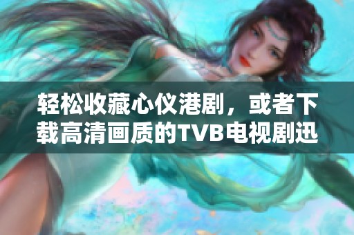 轻松收藏心仪港剧，或者下载高清画质的TVB电视剧迅雷