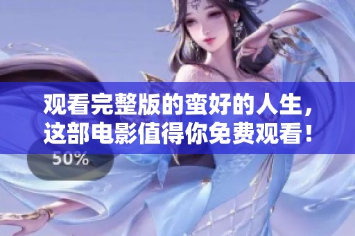 观看完整版的蛮好的人生，这部电影值得你免费观看！