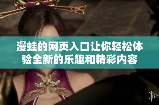 漫蛙的网页入口让你轻松体验全新的乐趣和精彩内容