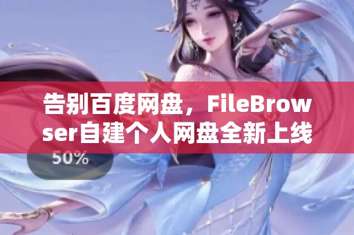 告别百度网盘，FileBrowser自建个人网盘全新上线啦！