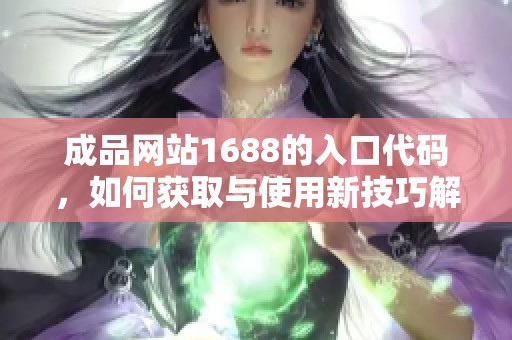 成品网站1688的入口代码，如何获取与使用新技巧解析