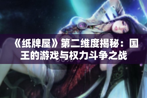 《纸牌屋》第二维度揭秘：国王的游戏与权力斗争之战