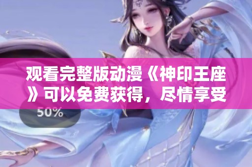 观看完整版动漫《神印王座》可以免费获得，尽情享受精彩内容！