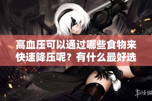高血压可以通过哪些食物来快速降压呢？有什么最好选择吗？