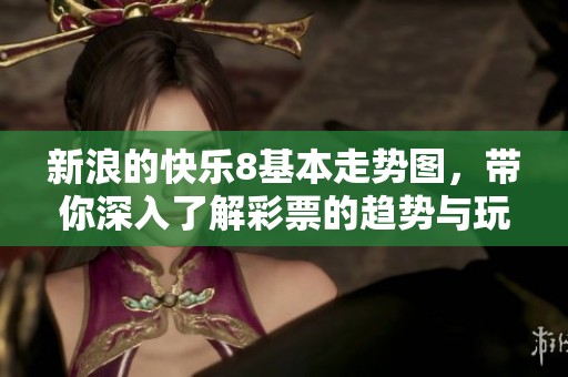 新浪的快乐8基本走势图，带你深入了解**的趋势与玩法分析。
