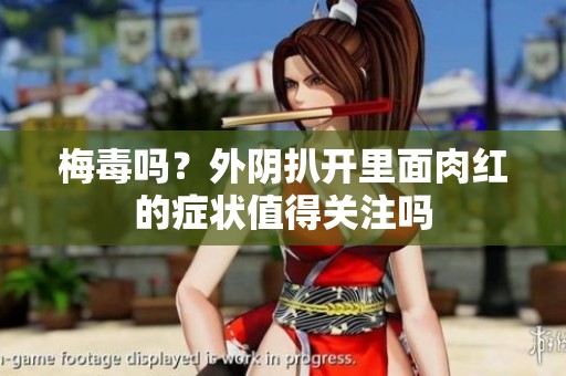 梅毒吗？外阴扒开里面肉红的症状值得关注吗