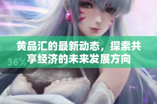 黄品汇的最新动态，探索共享经济的未来发展方向