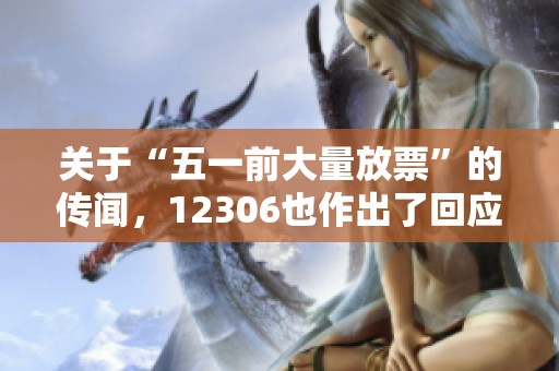 关于“五一前大量放票”的传闻，12306也作出了回应。