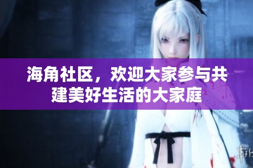 海角社区，欢迎大家参与共建美好生活的大家庭